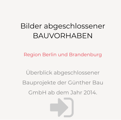 Bilder abgeschlossenerBAUVORHABEN  Region Berlin und Brandenburg  Überblick abgeschlossener Bauprojekte der Günther Bau GmbH ab dem Jahr 2014. 