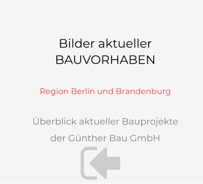 Bilder aktueller BAUVORHABEN  Region Berlin und Brandenburg  Überblick aktueller Bauprojekte der Günther Bau GmbH  